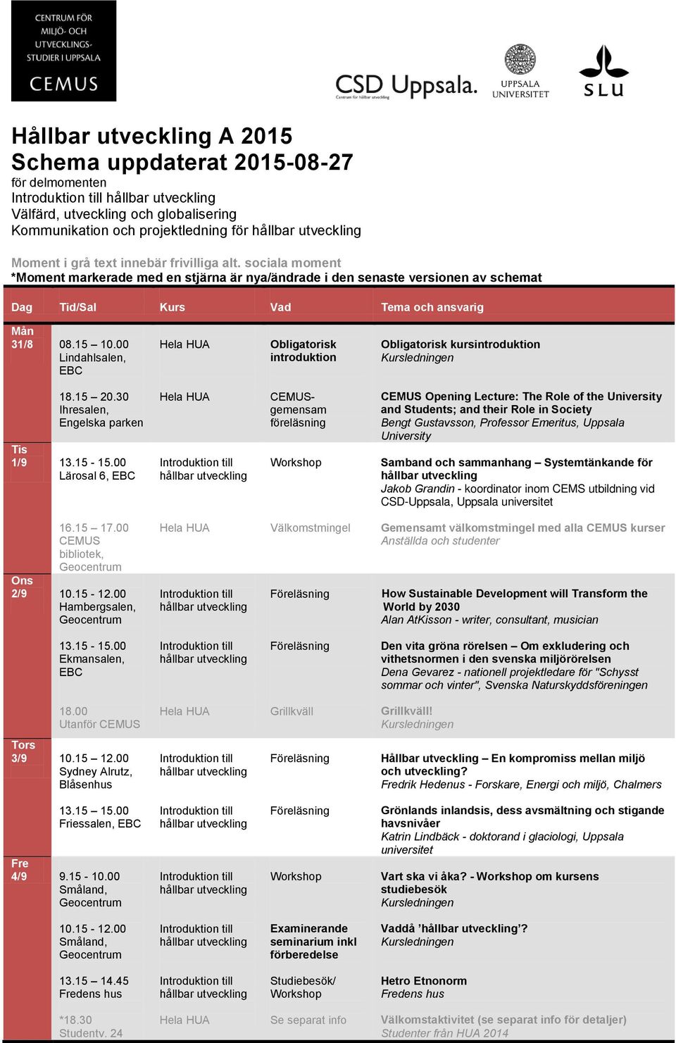 00 Lindahlsalen, Obligatorisk introduktion Obligatorisk kursintroduktion 18.15 20.30 Ihresalen, Engelska parken Tis 1/9 13.15-15.