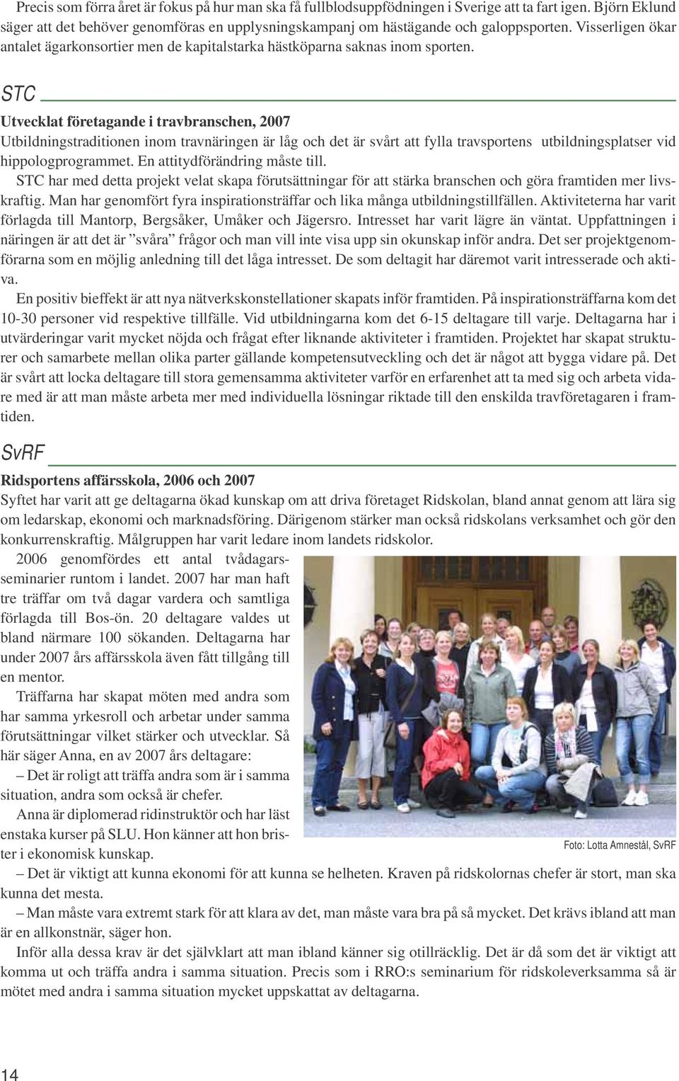 STC Utvecklat företagande i travbranschen, 2007 Utbildningstraditionen inom travnäringen är låg och det är svårt att fylla travsportens utbildningsplatser vid hippologprogrammet.