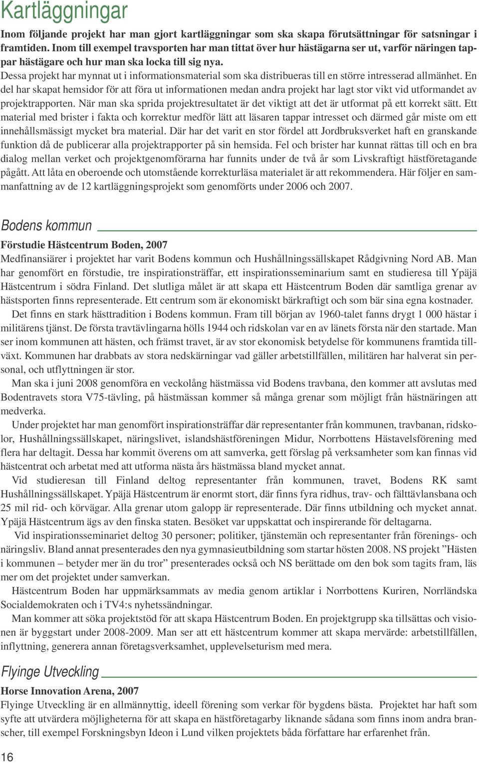 Dessa projekt har mynnat ut i informationsmaterial som ska distribueras till en större intresserad allmänhet.
