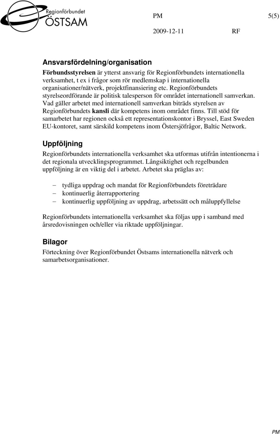 Vad gäller arbetet med internationell samverkan biträds styrelsen av Regionförbundets kansli där kompetens inom området finns.