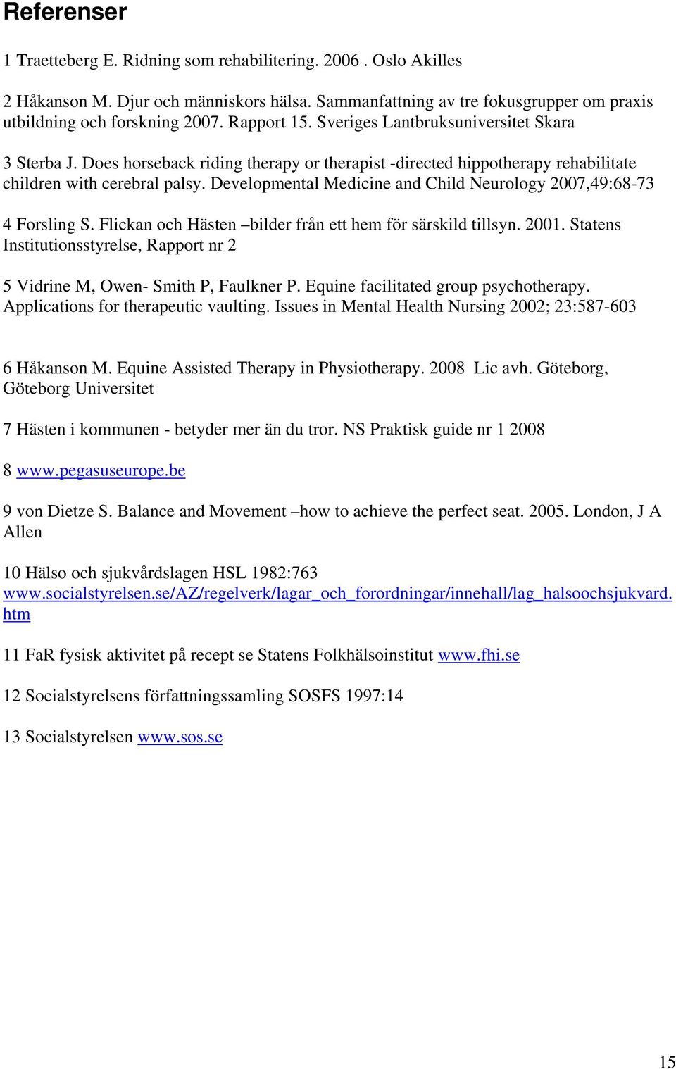 Developmental Medicine and Child Neurology 2007,49:68-73 4 Forsling S. Flickan och Hästen bilder från ett hem för särskild tillsyn. 2001.