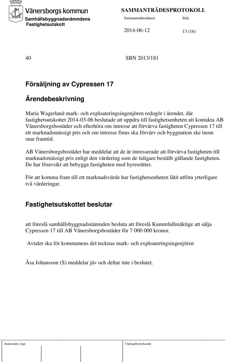 ske inom snar framtid. AB Vänersborgsbostäder har meddelat att de är intresserade att förvärva fastigheten till marknadsmässigt pris enligt den värdering som de tidigare beställt gällande fastigheten.