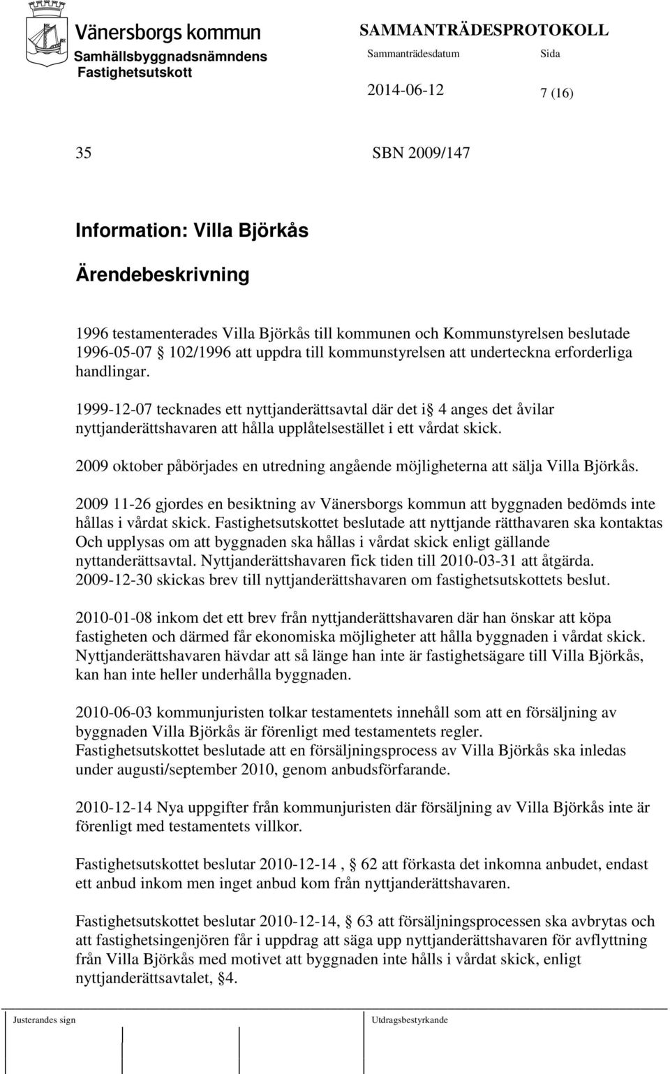 2009 oktober påbörjades en utredning angående möjligheterna att sälja Villa Björkås. 2009 11-26 gjordes en besiktning av Vänersborgs kommun att byggnaden bedömds inte hållas i vårdat skick.
