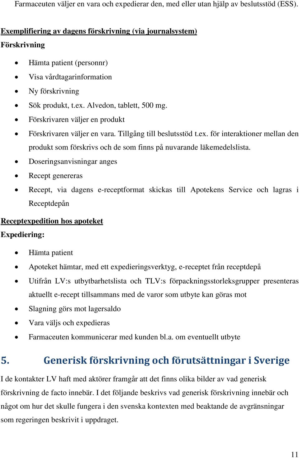 Förskrivaren väljer en produkt Förskrivaren väljer en vara. Tillgång till beslutsstöd t.ex. för interaktioner mellan den produkt som förskrivs och de som finns på nuvarande läkemedelslista.