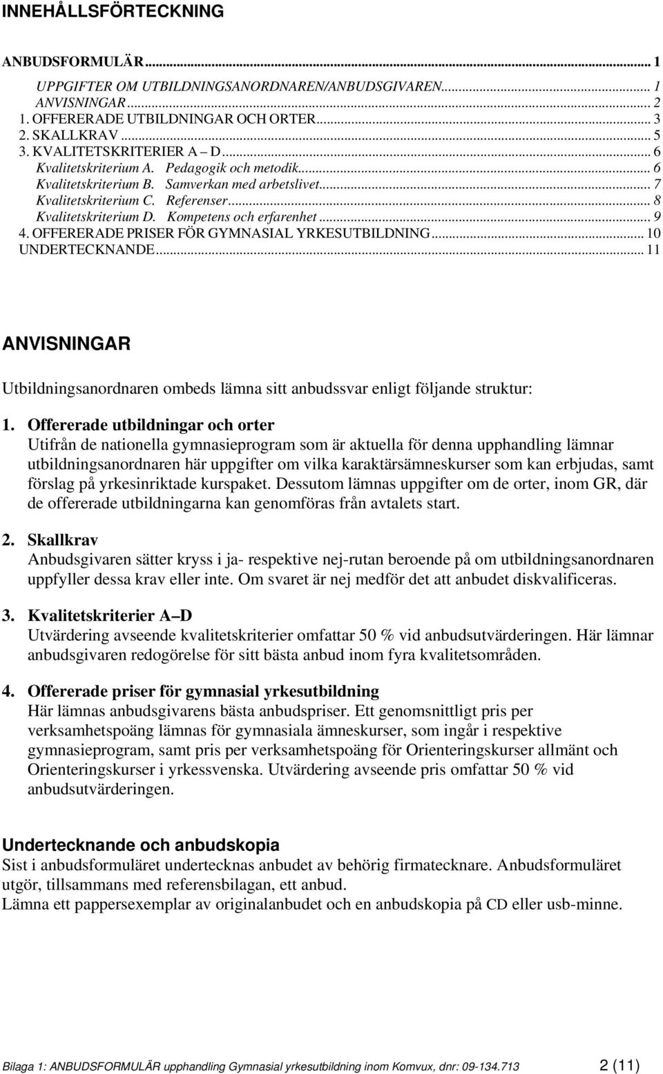 OFFERERADE PRISER FÖR GYMNASIAL YRKESUTBILDNING... 10 UNDERTECKNANDE... 11 ANVISNINGAR Utbildningsanordnaren ombeds lämna sitt anbudssvar enligt följande struktur: 1.