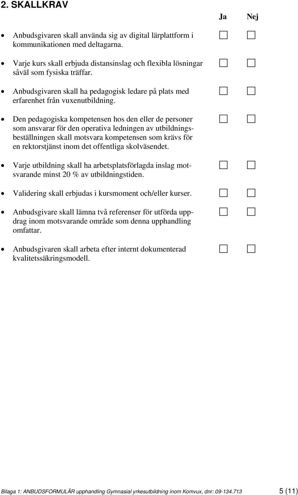 Den pedagogiska kompetensen hos den eller de personer som ansvarar för den operativa ledningen av utbildningsbeställningen skall motsvara kompetensen som krävs för en rektorstjänst inom det