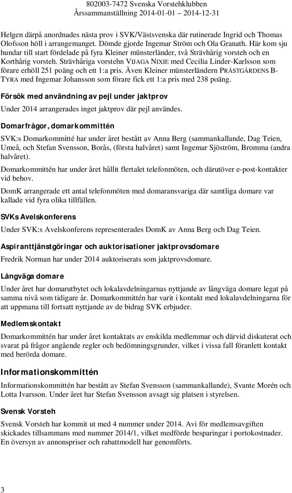Strävhåriga vorstehn VIJAGA NIXIE med Cecilia Linder-Karlsson som förare erhöll 251 poäng och ett 1:a pris.