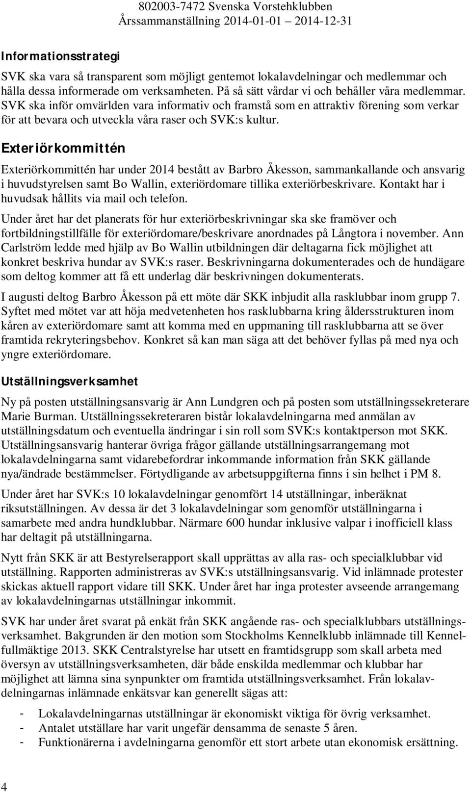 Exteriörkommittén Exteriörkommittén har under 2014 bestått av Barbro Åkesson, sammankallande och ansvarig i huvudstyrelsen samt Bo Wallin, exteriördomare tillika exteriörbeskrivare.