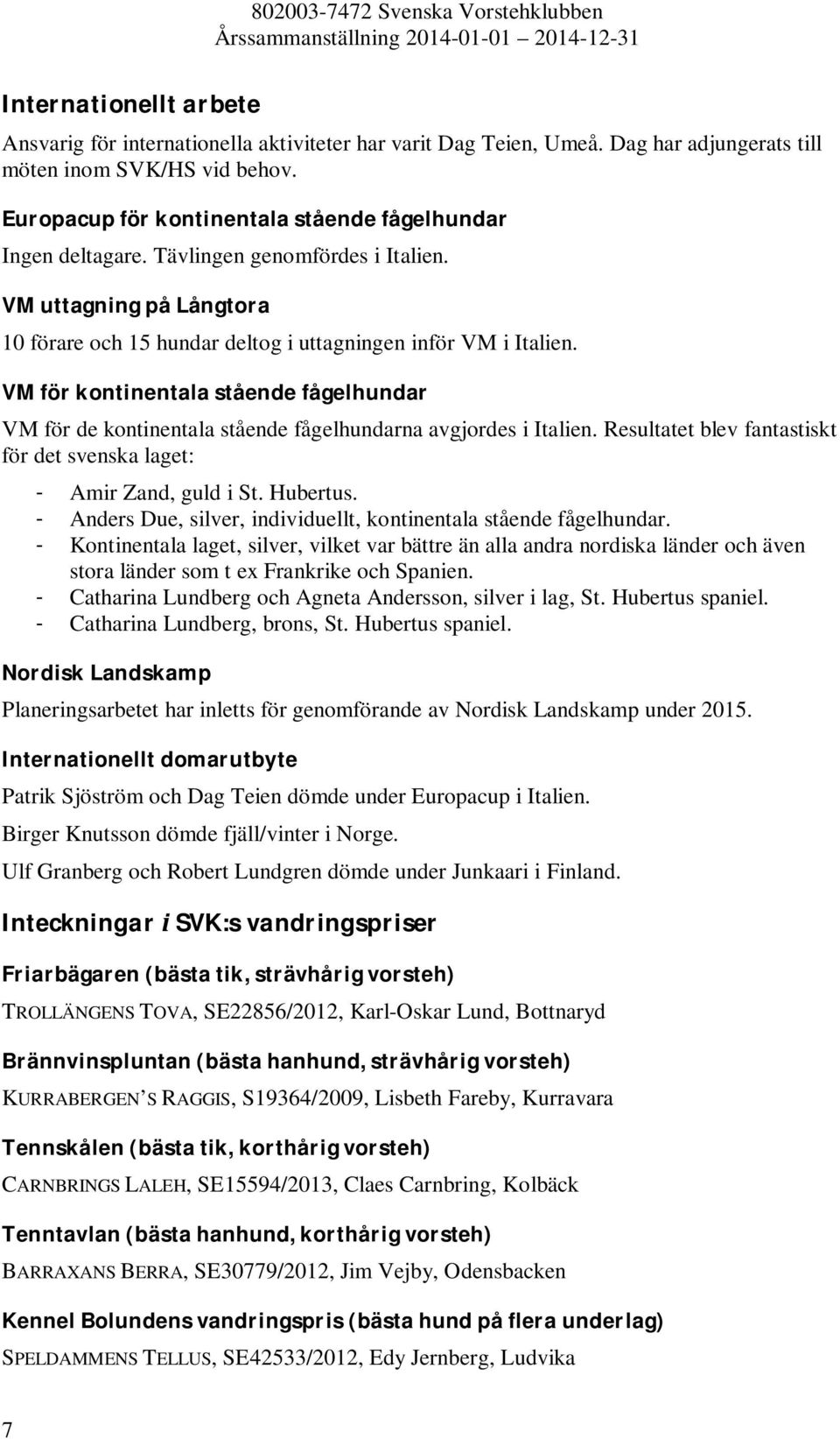 VM för kontinentala stående fågelhundar VM för de kontinentala stående fågelhundarna avgjordes i Italien. Resultatet blev fantastiskt för det svenska laget: - Amir Zand, guld i St. Hubertus.