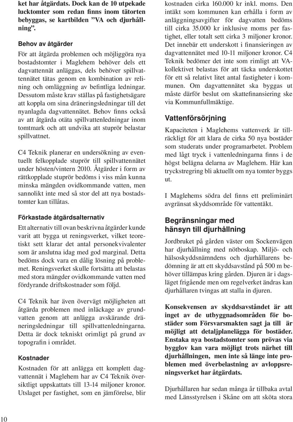 och omläggning av befintliga ledningar. Dessutom måste krav ställas på fastighetsägare att koppla om sina dräneringsledningar till det nyanlagda dagvattennätet.