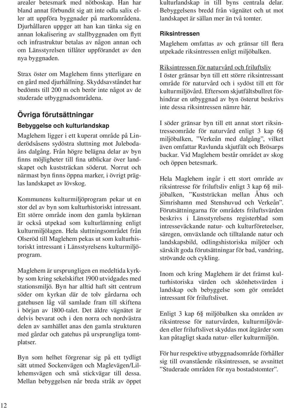 Strax öster om Maglehem finns ytterligare en en gård med djurhållning. Skyddsavståndet har bedömts till 200 m och berör inte något av de studerade utbyggnadsområdena.