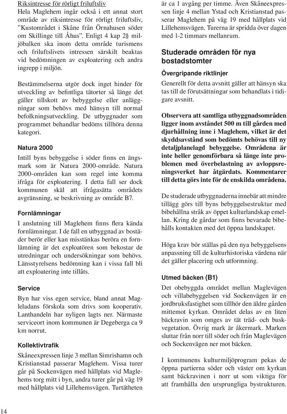 Bestämmelserna utgör dock inget hinder för utveckling av befintliga tätorter så länge det gäller tillskott av bebyggelse eller anläggningar som behövs med hänsyn till normal befolkningsutveckling.