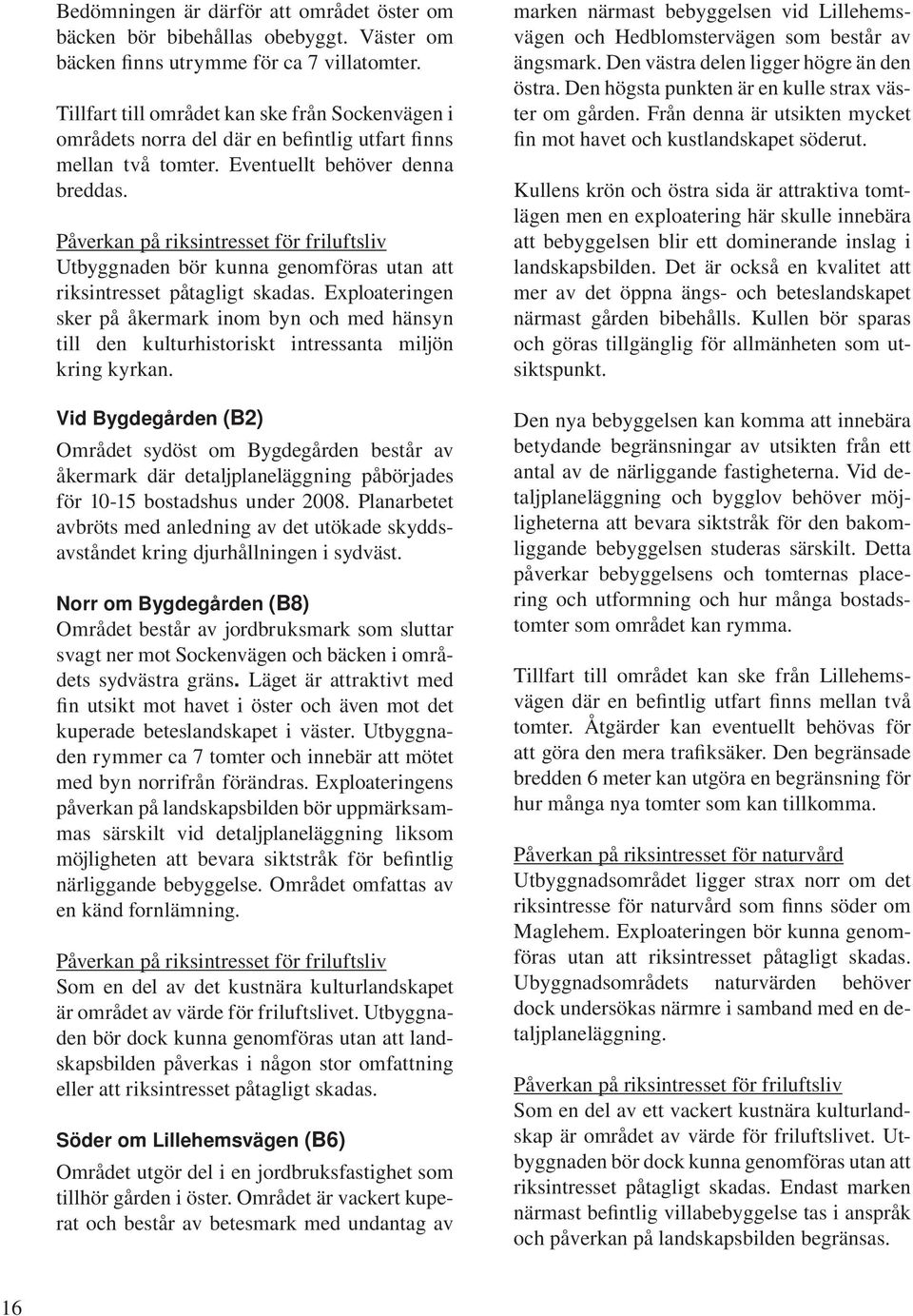 Påverkan på riksintresset för friluftsliv Utbyggnaden bör kunna genomföras utan att riksintresset påtagligt skadas.