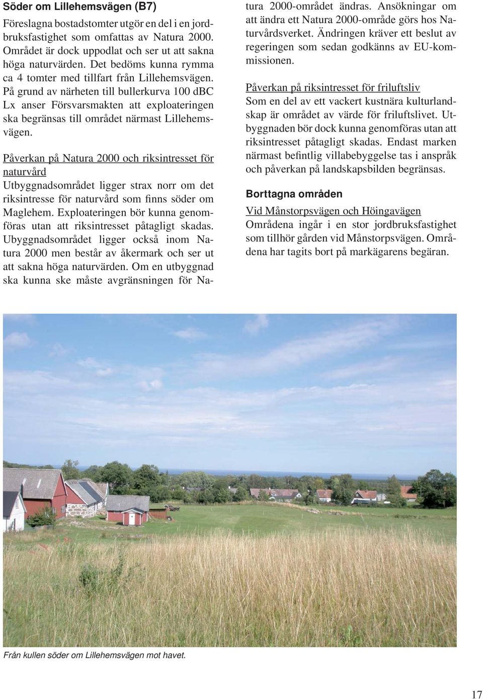 På grund av närheten till bullerkurva 100 dbc Lx anser Försvarsmakten att exploateringen ska begränsas till området närmast Lillehemsvägen.