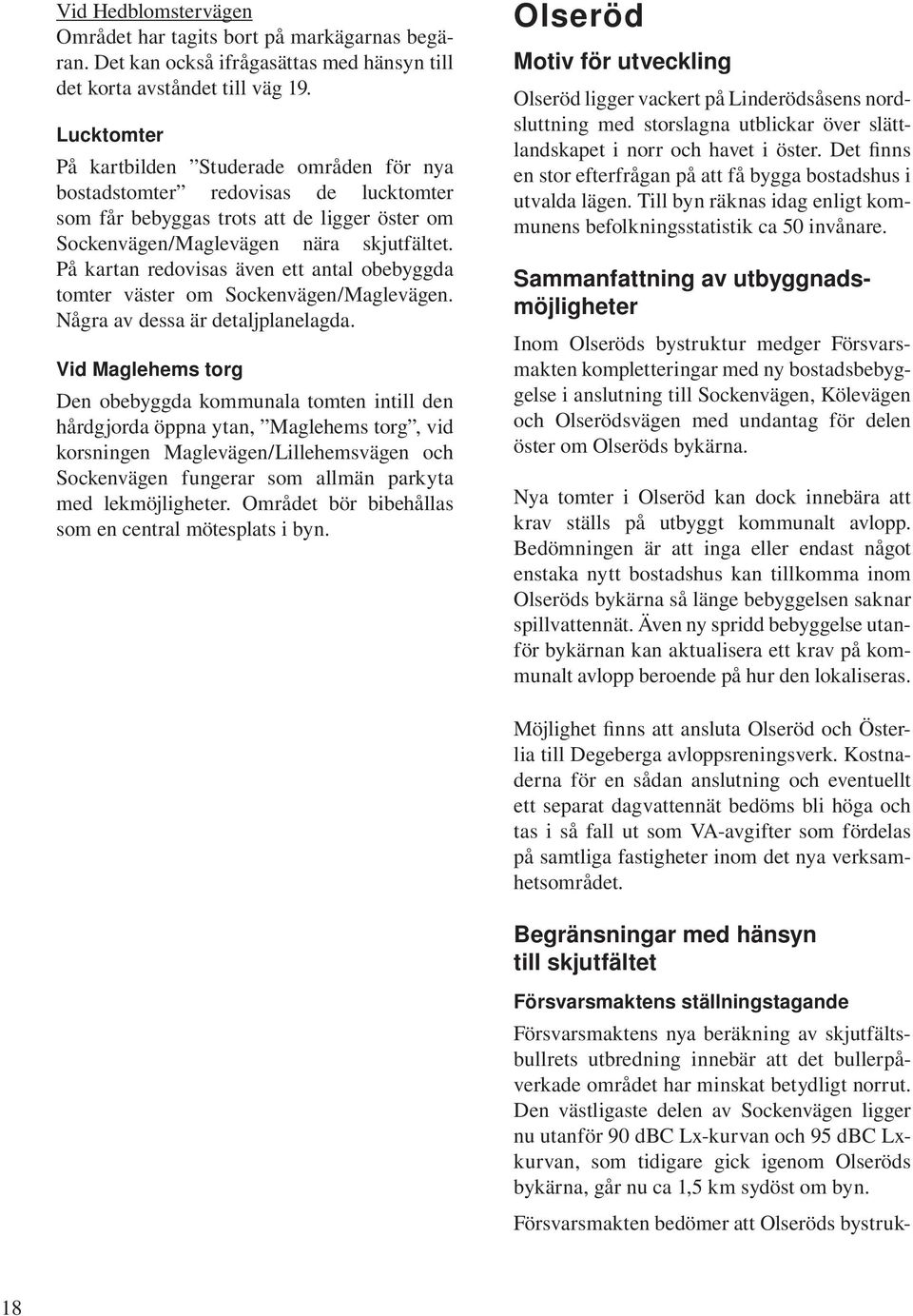 På kartan redovisas även ett antal obebyggda tomter väster om Sockenvägen/Maglevägen. Några av dessa är detaljplanelagda.