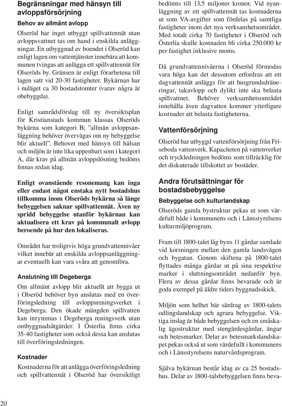 Gränsen är enligt förarbetena till lagen satt vid 20-30 fastigheter. Bykärnan har i nuläget ca 30 bostadstomter (varav några är obebyggda).