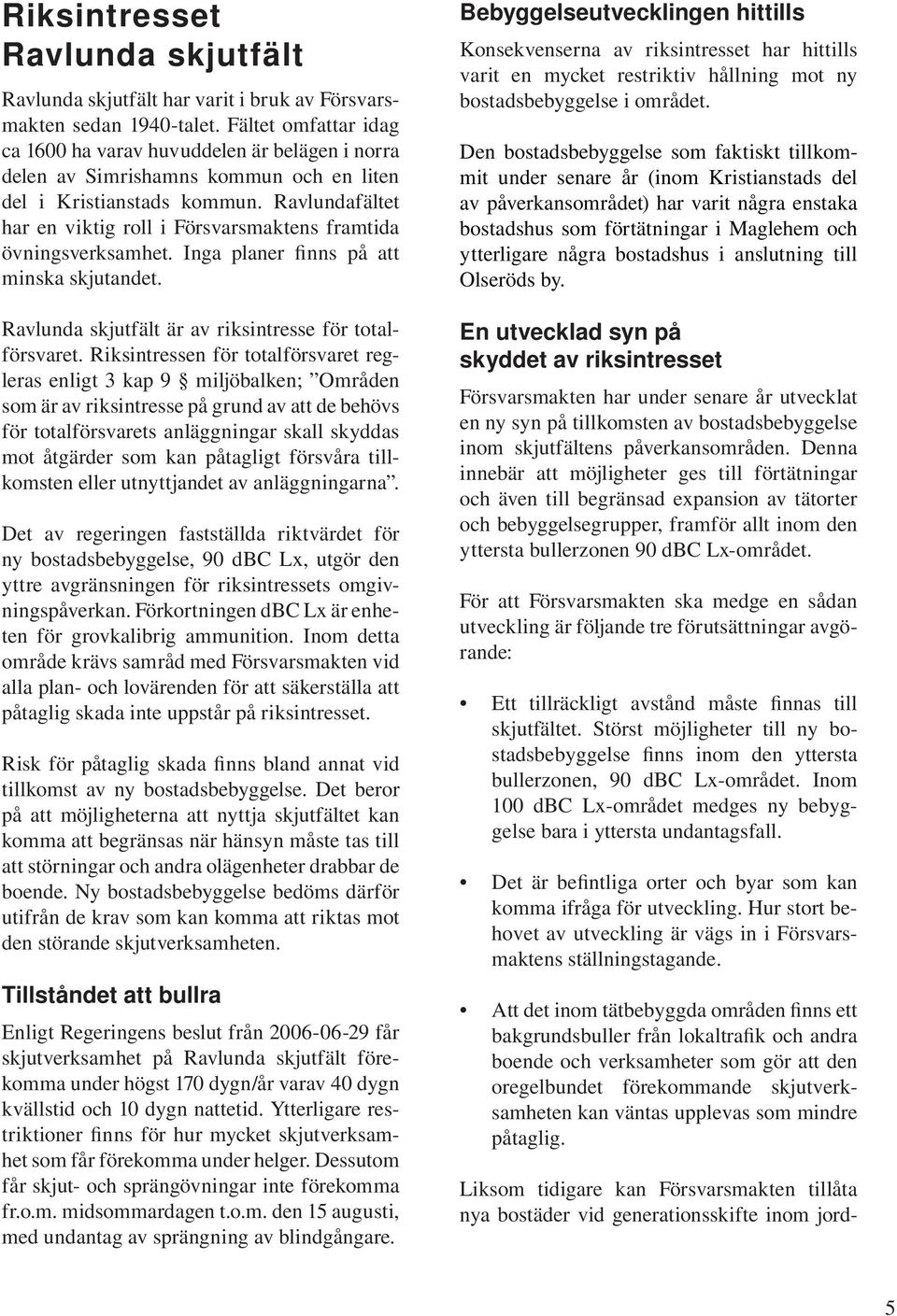 Ravlundafältet har en viktig roll i Försvarsmaktens framtida övningsverksamhet. Inga planer finns på att minska skjutandet. Ravlunda skjutfält är av riksintresse för totalförsvaret.