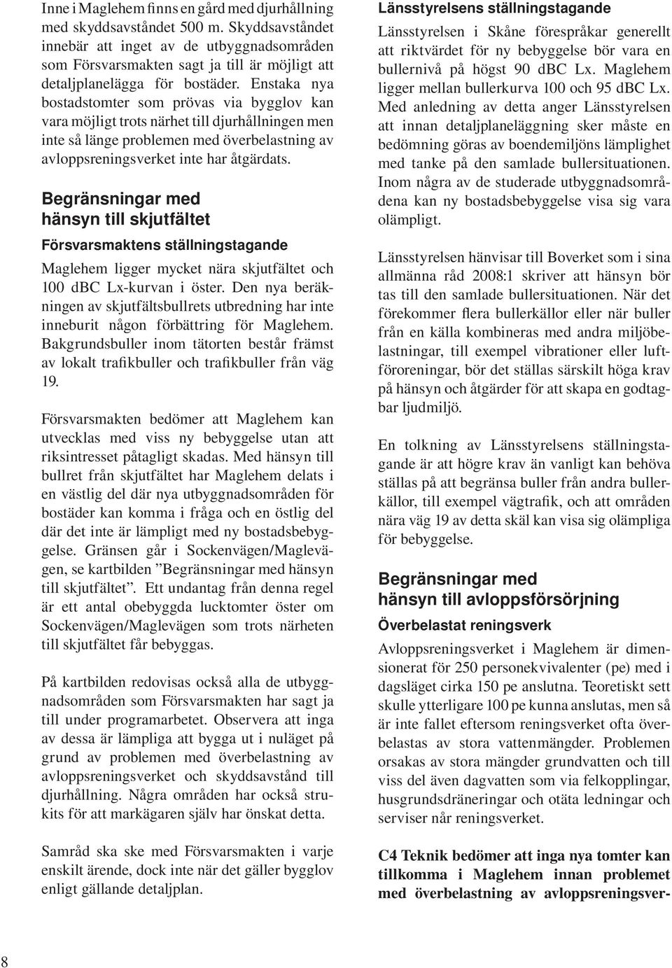 Enstaka nya bostadstomter som prövas via bygglov kan vara möjligt trots närhet till djurhållningen men inte så länge problemen med överbelastning av avloppsreningsverket inte har åtgärdats.