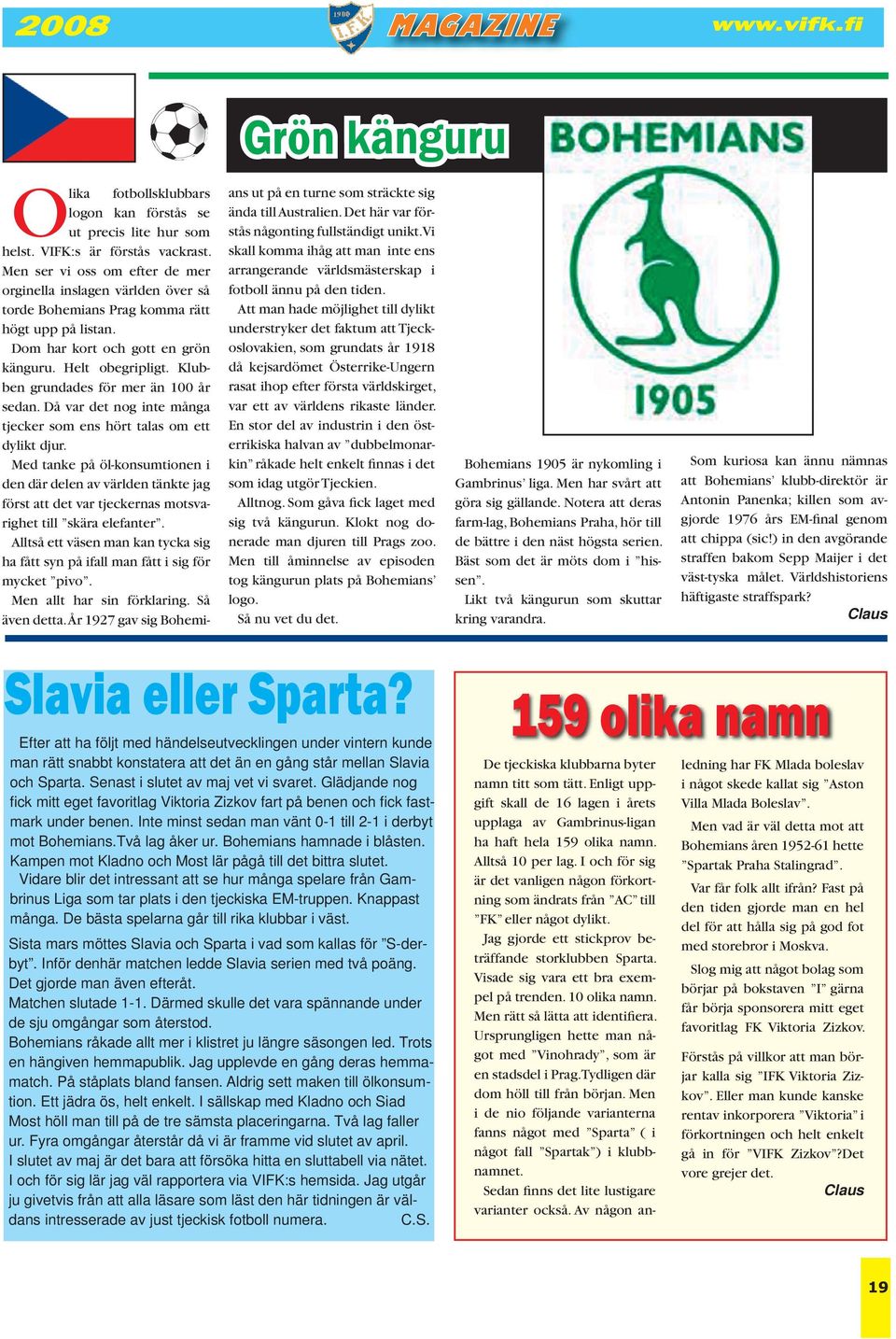 Klubben grundades för mer än 100 år sedan. Då var det nog inte många tjecker som ens hört talas om ett dylikt djur.