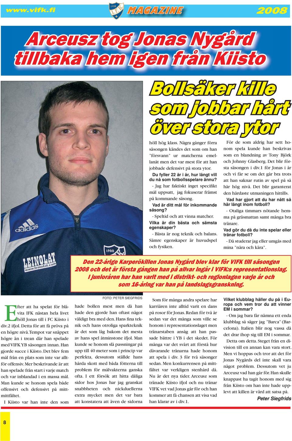 Du fyller 22 år i år, hur långt vill du nå som fotbollsspelare ännu? - Jag har faktiskt inget specifikt mål uppsatt, jag fokuserar främst på kommande säsong. Vad är ditt mål för inkommande säsong?