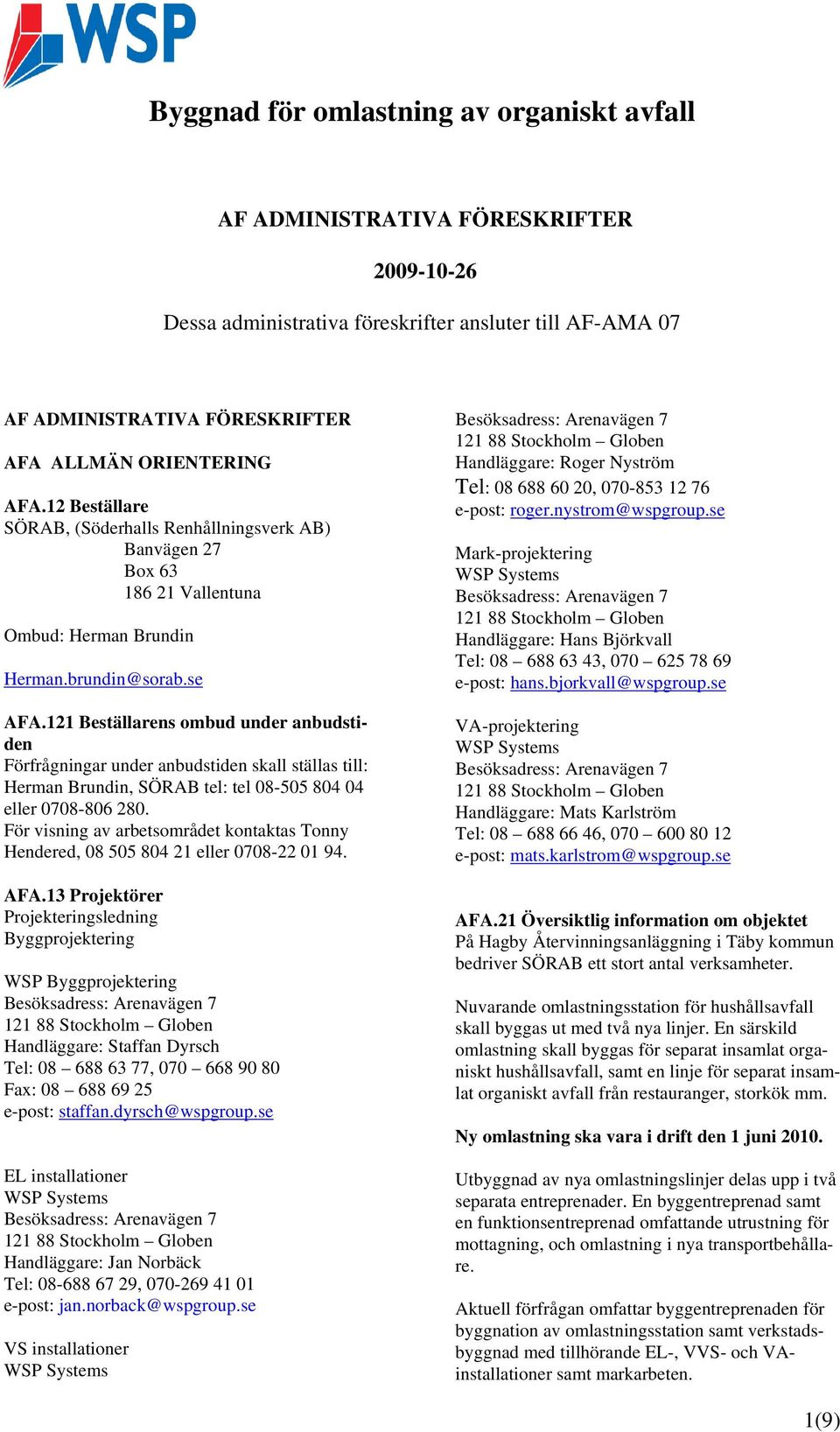 121 Beställarens ombud under anbudstiden Förfrågningar under anbudstiden skall ställas till: Herman Brundin, SÖRAB tel: tel 08-505 804 04 eller 0708-806 280.