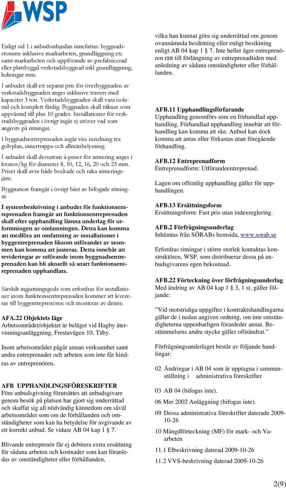 Verkstadsbyggnaden skall vara isolerad och komplett färdig. Byggnaden skall räknas som uppvärmd till plus 10 grader.