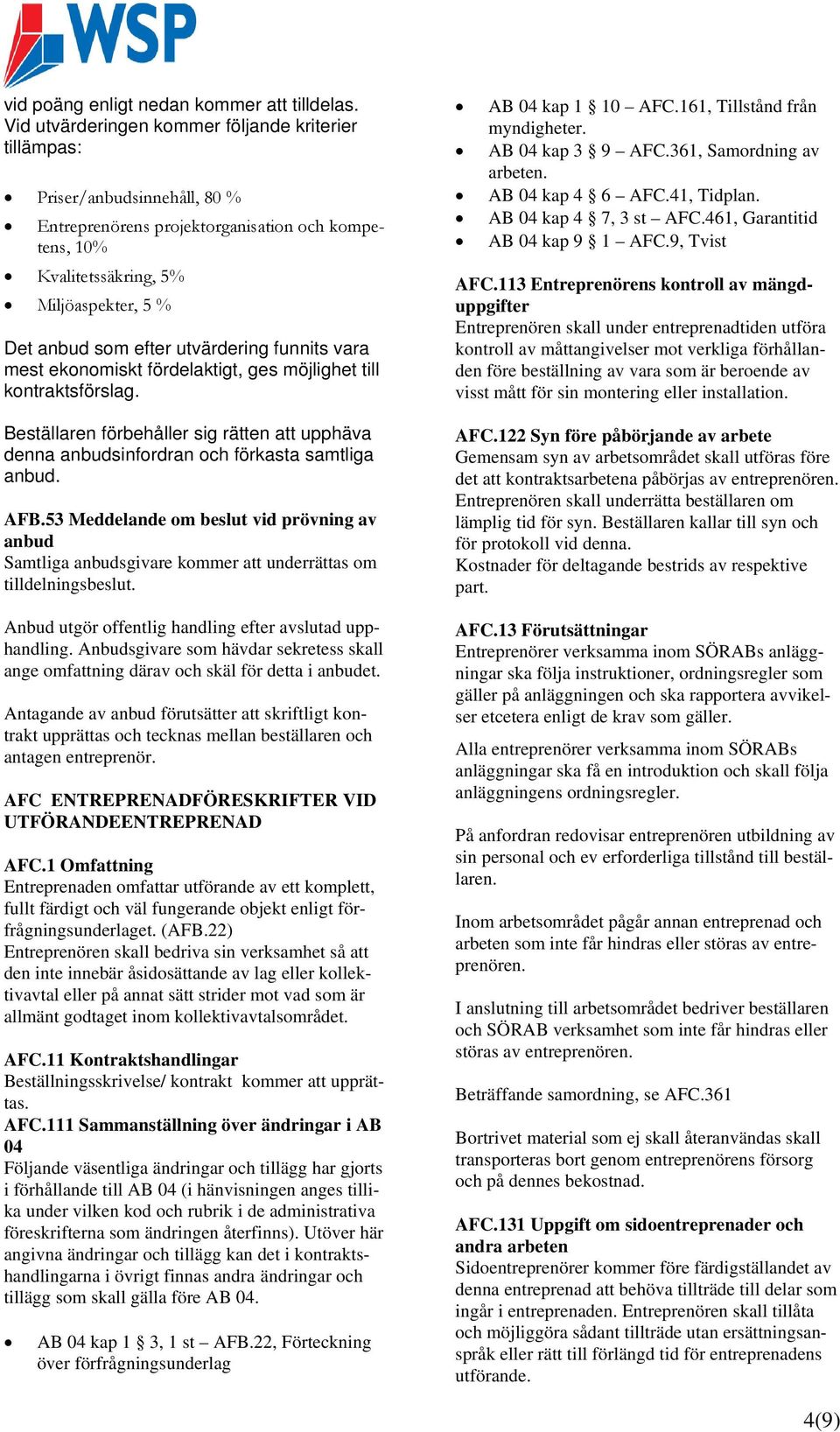 utvärdering funnits vara mest ekonomiskt fördelaktigt, ges möjlighet till kontraktsförslag. Beställaren förbehåller sig rätten att upphäva denna anbudsinfordran och förkasta samtliga anbud. AFB.