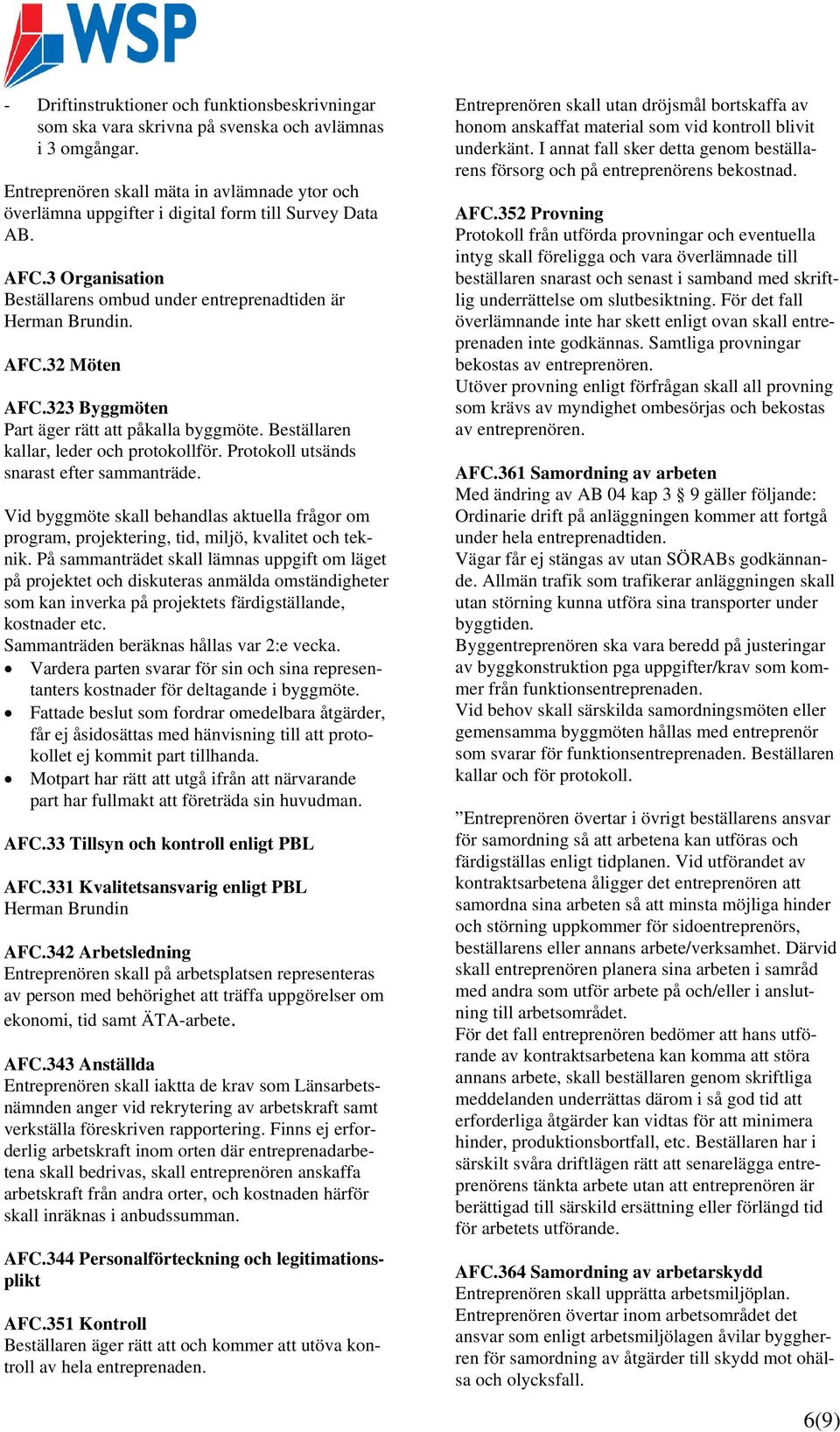 323 Byggmöten Part äger rätt att påkalla byggmöte. Beställaren kallar, leder och protokollför. Protokoll utsänds snarast efter sammanträde.