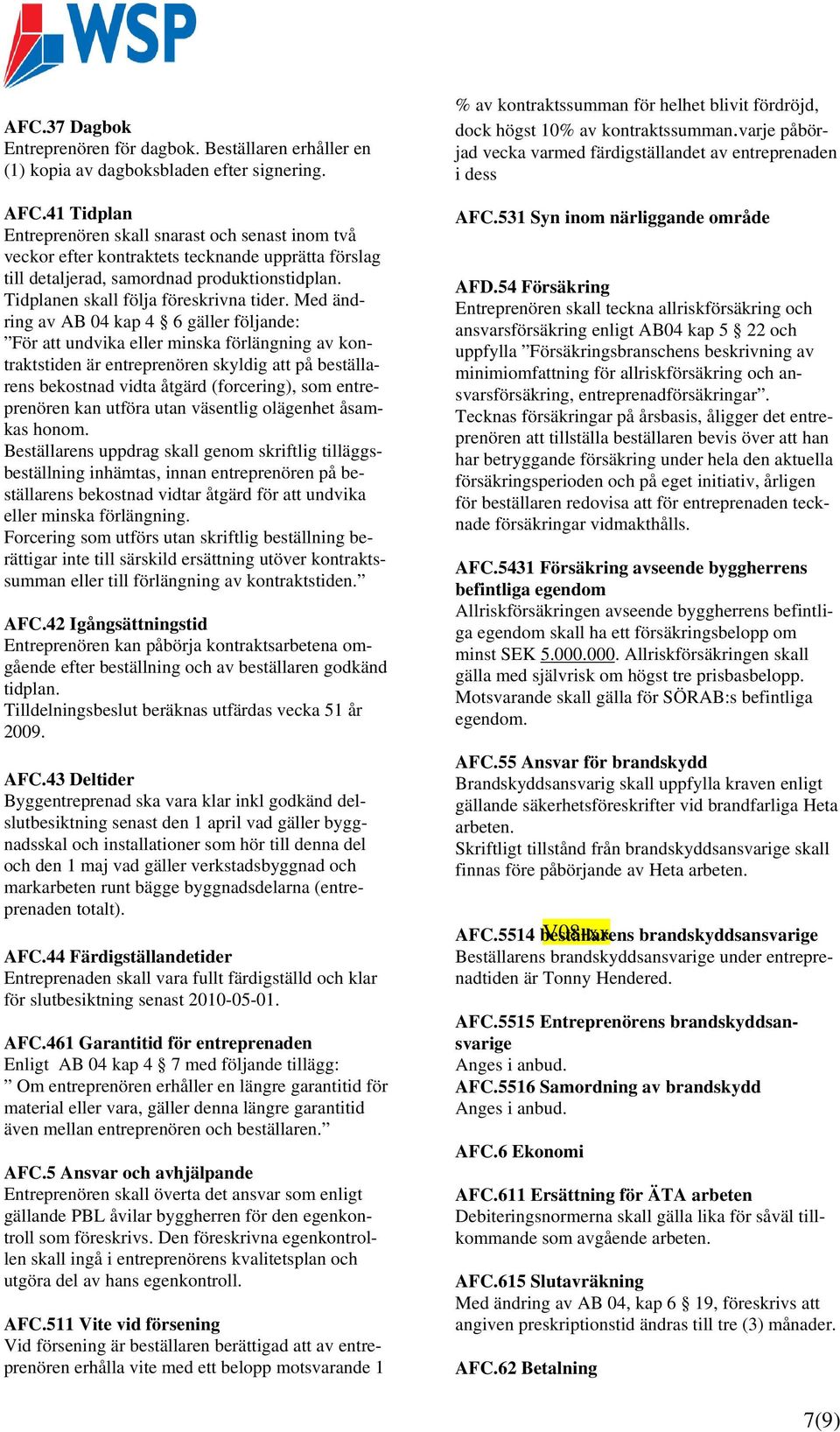 Med ändring av AB 04 kap 4 6 gäller följande: För att undvika eller minska förlängning av kontraktstiden är entreprenören skyldig att på beställarens bekostnad vidta åtgärd (forcering), som
