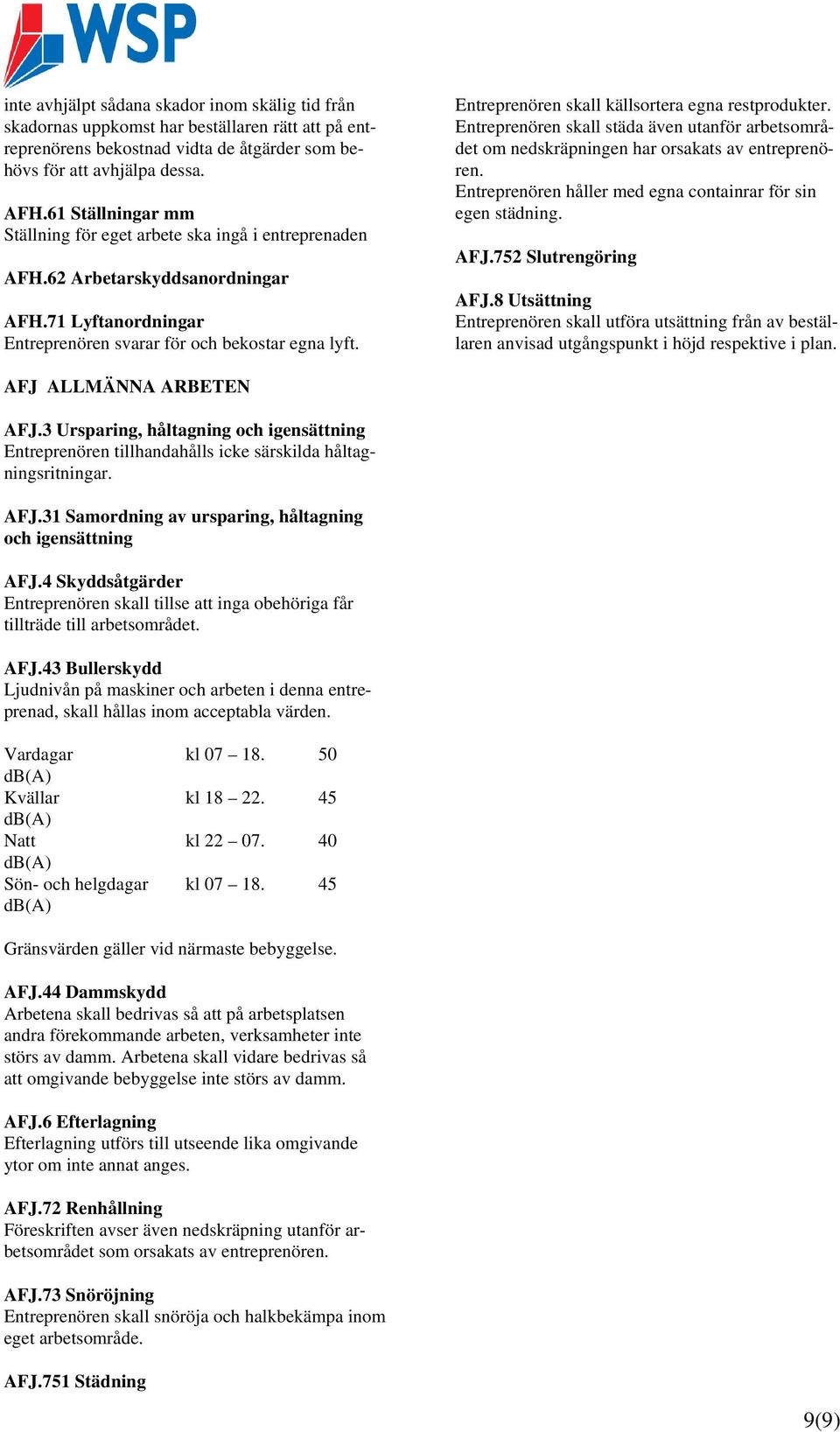 Entreprenören skall källsortera egna restprodukter. Entreprenören skall städa även utanför arbetsområdet om nedskräpningen har orsakats av entreprenören.
