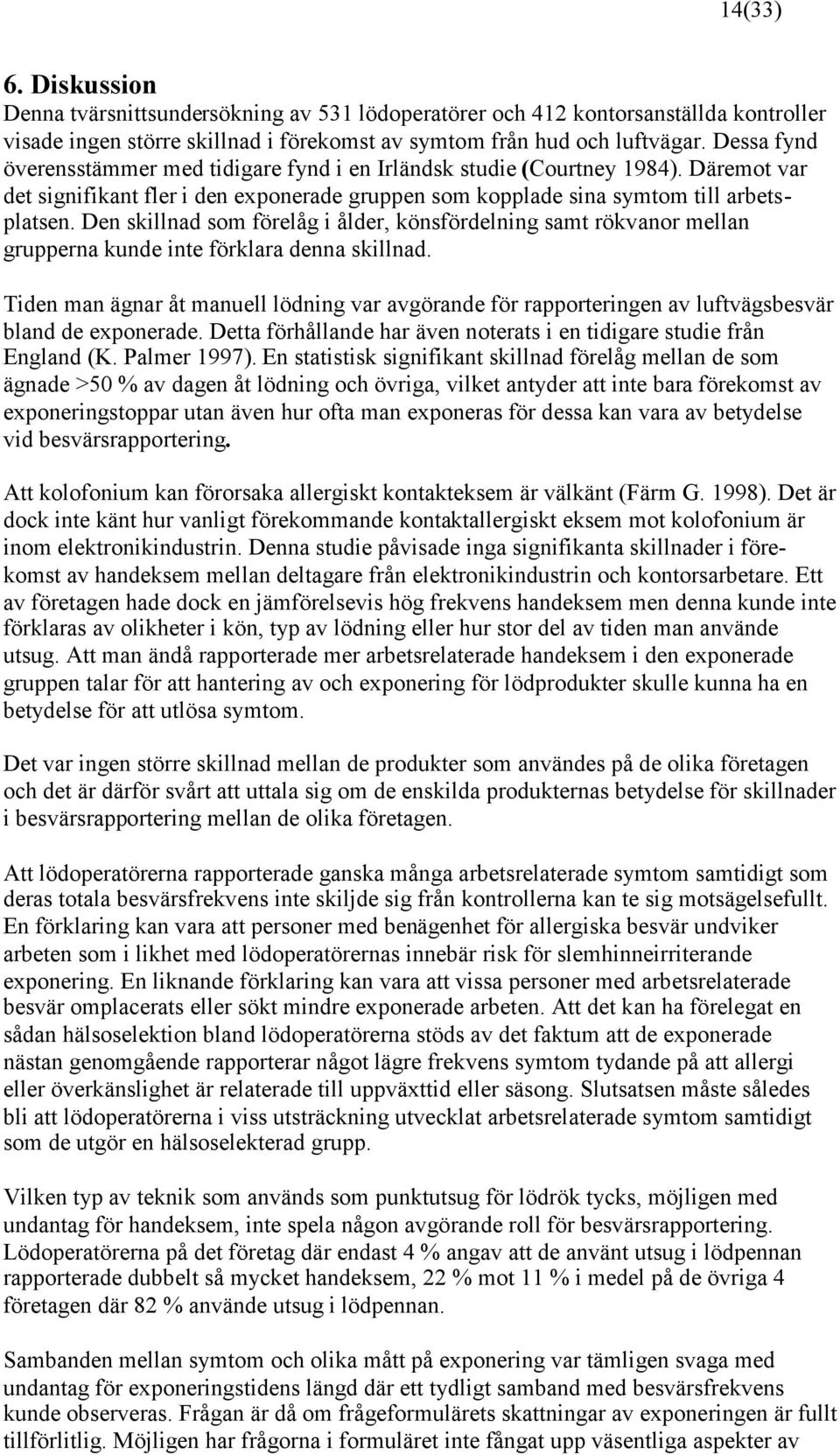 Den skillnad som förelåg i ålder, könsfördelning samt rökvanor mellan grupperna kunde inte förklara denna skillnad.