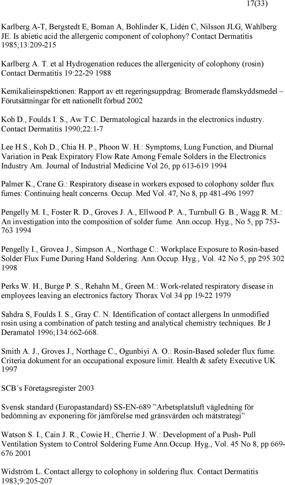 för ett nationellt förbud 2002 Koh D., Foulds I. S., Aw T.C. Dermatological hazards in the electronics industry. Contact Dermatitis 1990;22:1-7 Lee H.