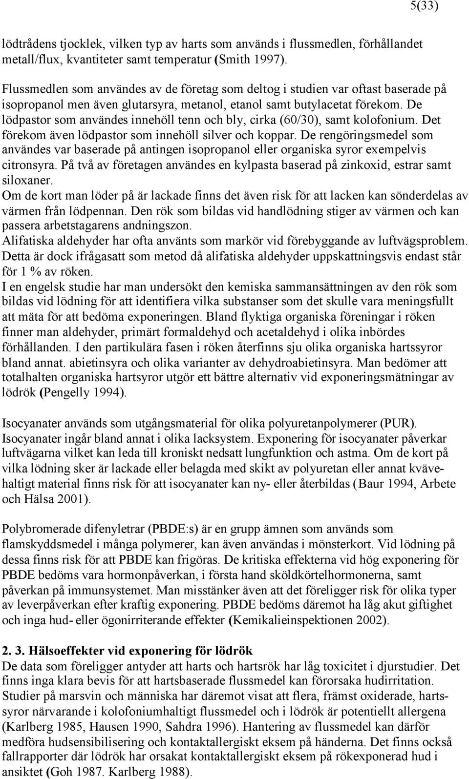 De lödpastor som användes innehöll tenn och bly, cirka (60/30), samt kolofonium. Det förekom även lödpastor som innehöll silver och koppar.