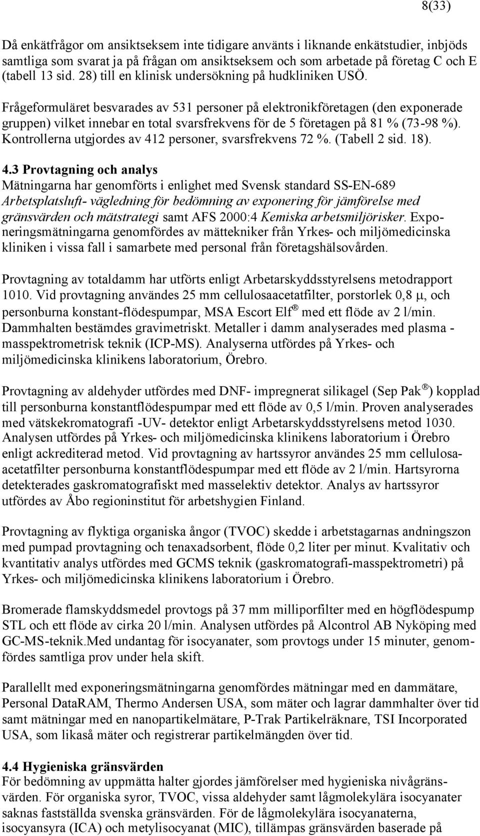 Frågeformuläret besvarades av 531 personer på elektronikföretagen (den exponerade gruppen) vilket innebar en total svarsfrekvens för de 5 företagen på 81 % (73-98 %).