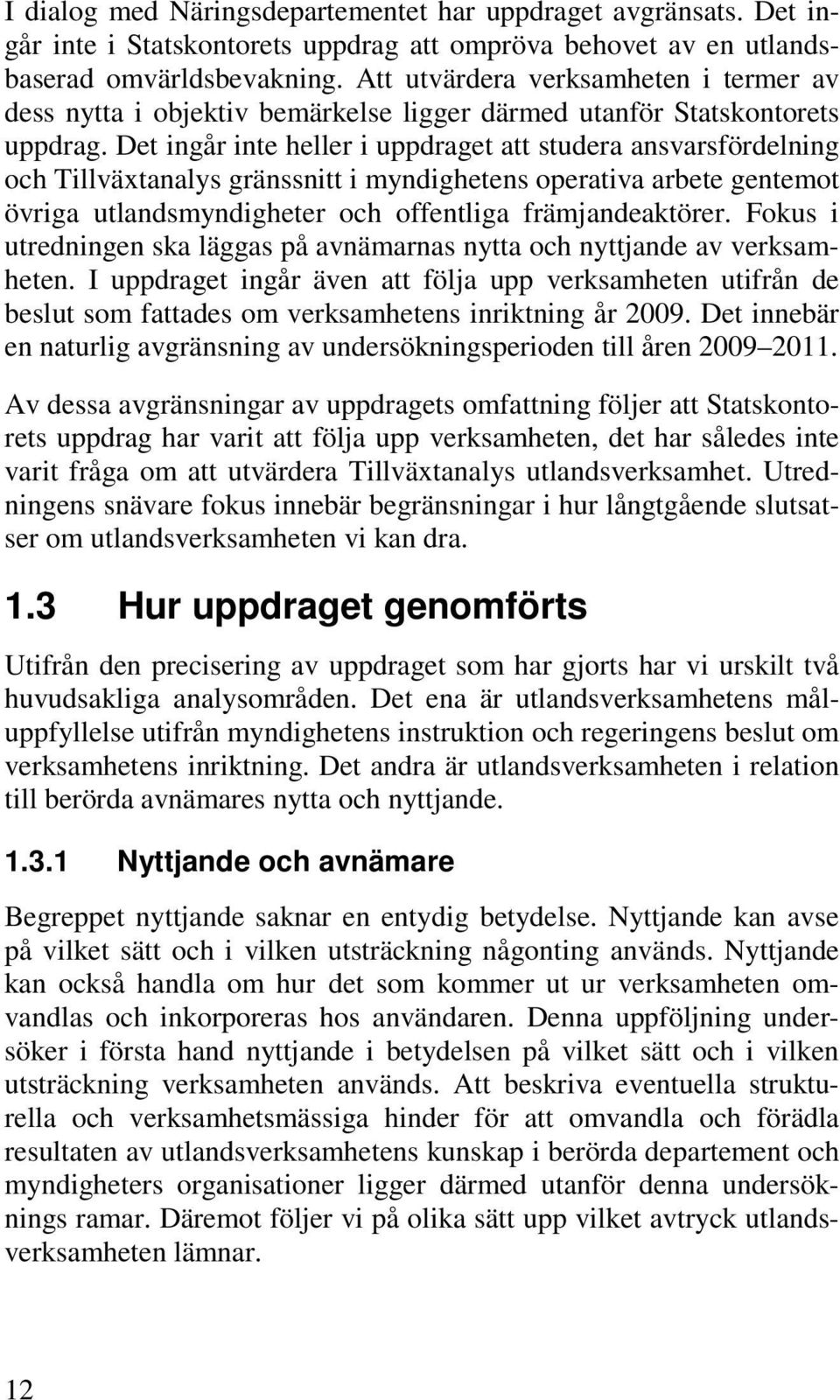 Det ingår inte heller i uppdraget att studera ansvarsfördelning och Tillväxtanalys gränssnitt i myndighetens operativa arbete gentemot övriga utlandsmyndigheter och offentliga främjandeaktörer.