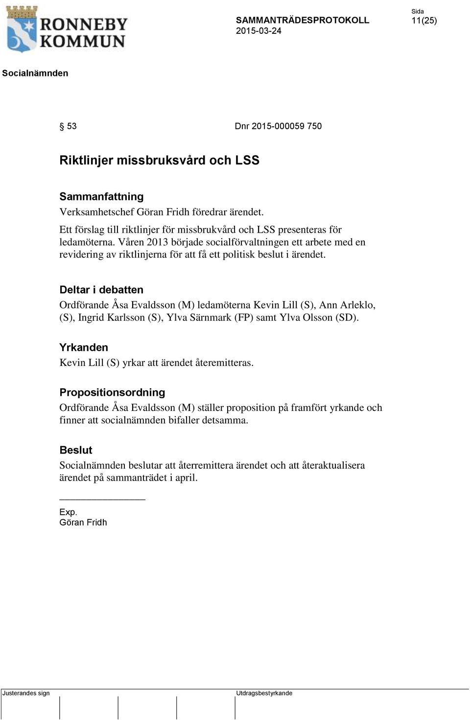 Deltar i debatten Ordförande Åsa Evaldsson (M) ledamöterna Kevin Lill (S), Ann Arleklo, (S), Ingrid Karlsson (S), Ylva Särnmark (FP) samt Ylva Olsson (SD).