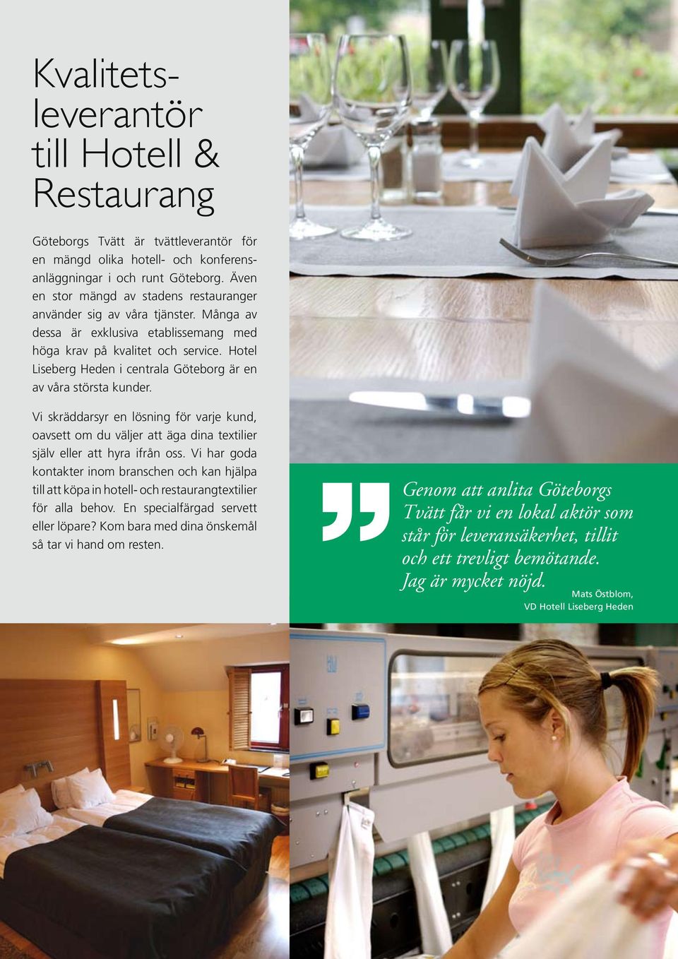 Hotel Liseberg Heden i centrala Göteborg är en av våra största kunder. Vi skräddarsyr en lösning för varje kund, oavsett om du väljer att äga dina textilier själv eller att hyra ifrån oss.