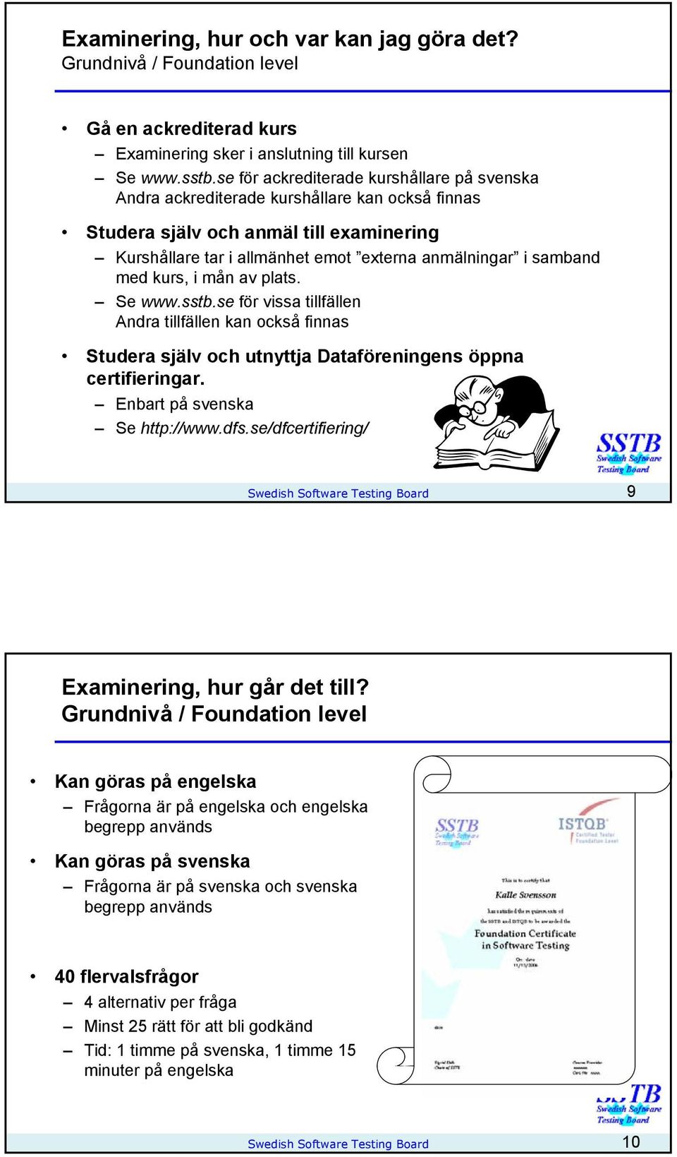 med kurs, i mån av plats. Se www.sstb.se för vissa tillfällen Andra tillfällen kan också finnas Studera själv och utnyttja Dataföreningens öppna certifieringar. Enbart på svenska Se http://www.dfs.