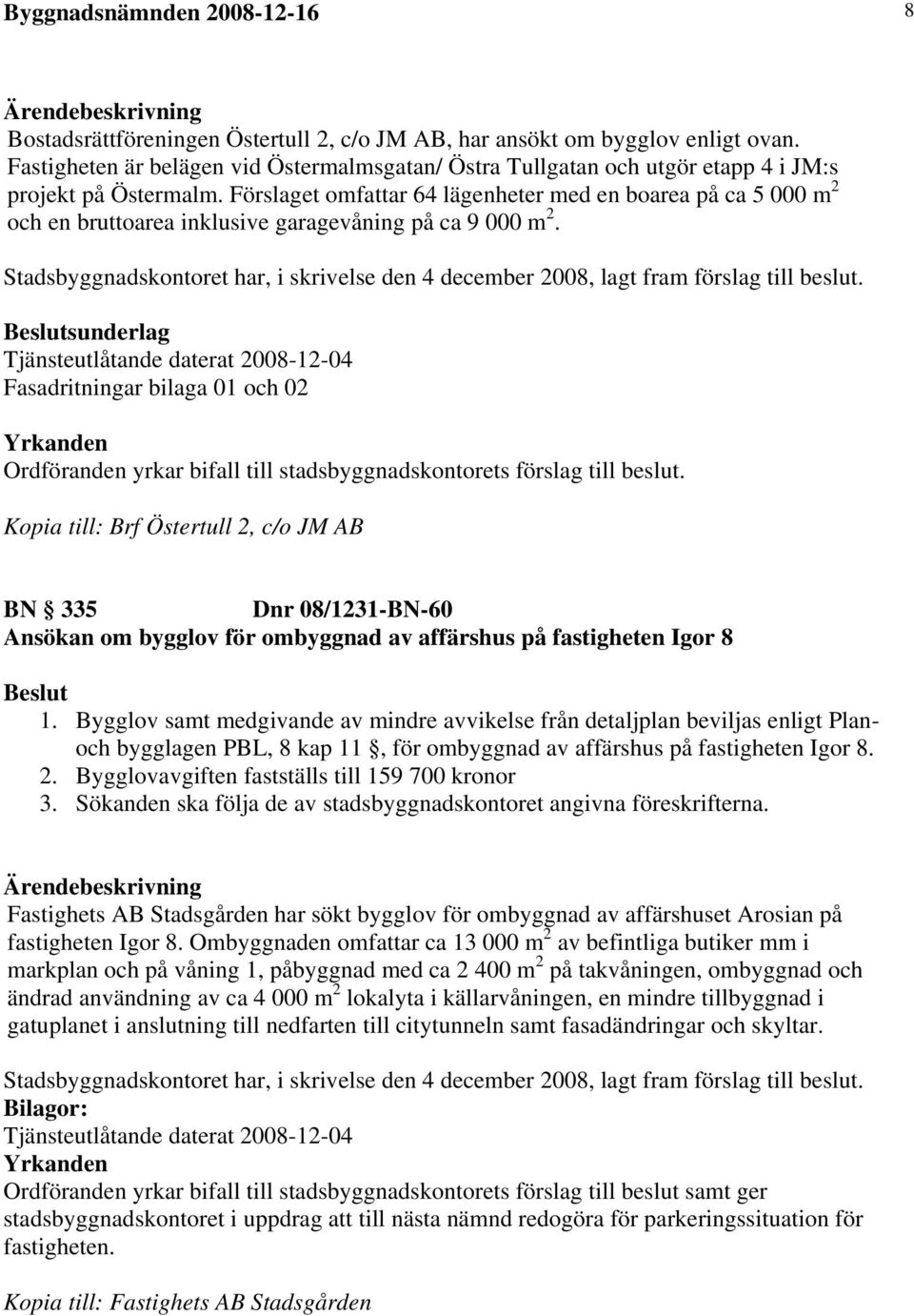 Förslaget omfattar 64 lägenheter med en boarea på ca 5 000 m 2 och en bruttoarea inklusive garagevåning på ca 9 000 m 2.