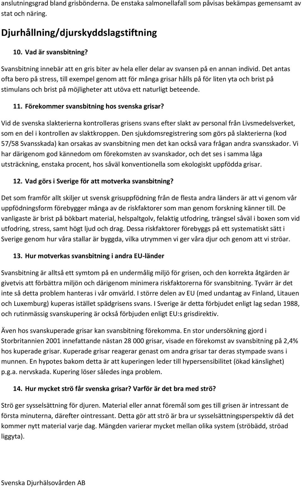 Det antas ofta bero på stress, till exempel genom att för många grisar hålls på för liten yta och brist på stimulans och brist på möjligheter att utöva ett naturligt beteende. 11.
