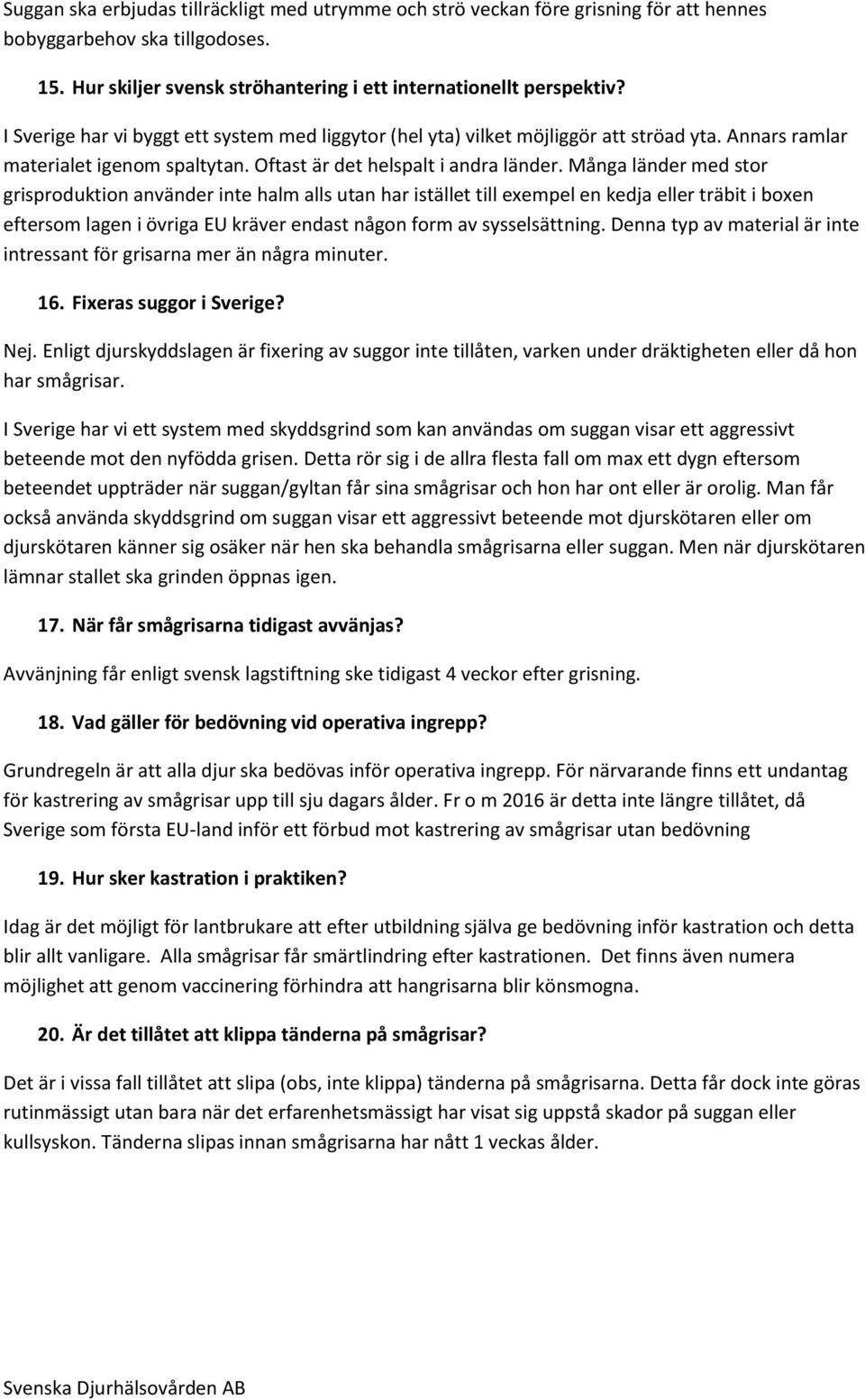 Många länder med stor grisproduktion använder inte halm alls utan har istället till exempel en kedja eller träbit i boxen eftersom lagen i övriga EU kräver endast någon form av sysselsättning.