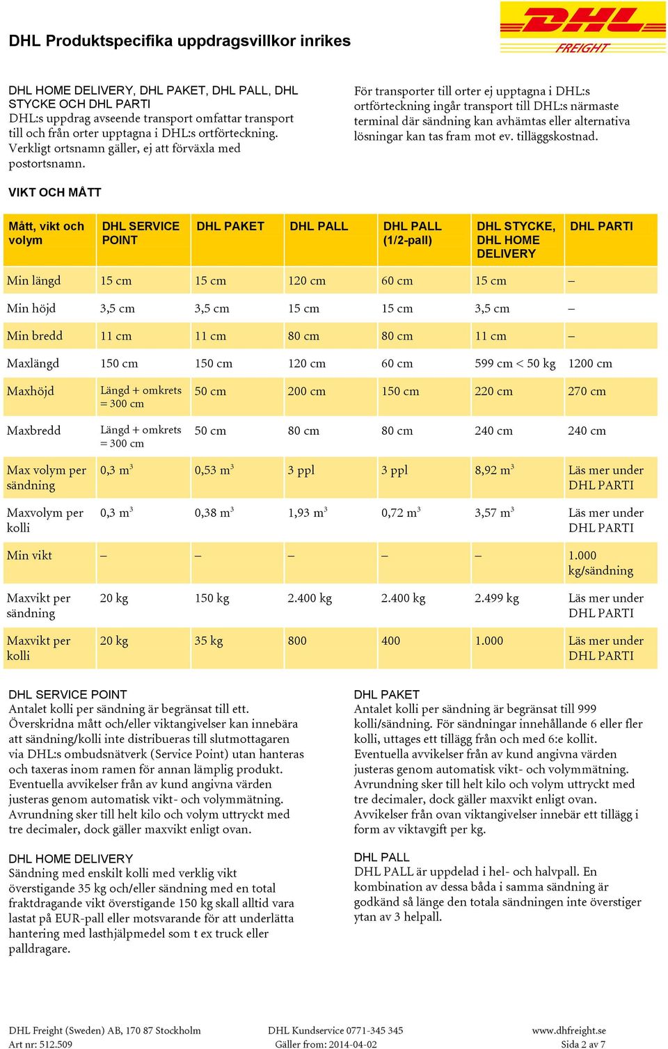 För transporter till orter ej upptagna i DHL:s ortförteckning ingår transport till DHL:s närmaste terminal där sändning kan avhämtas eller alternativa lösningar kan tas fram mot ev. tilläggskostnad.