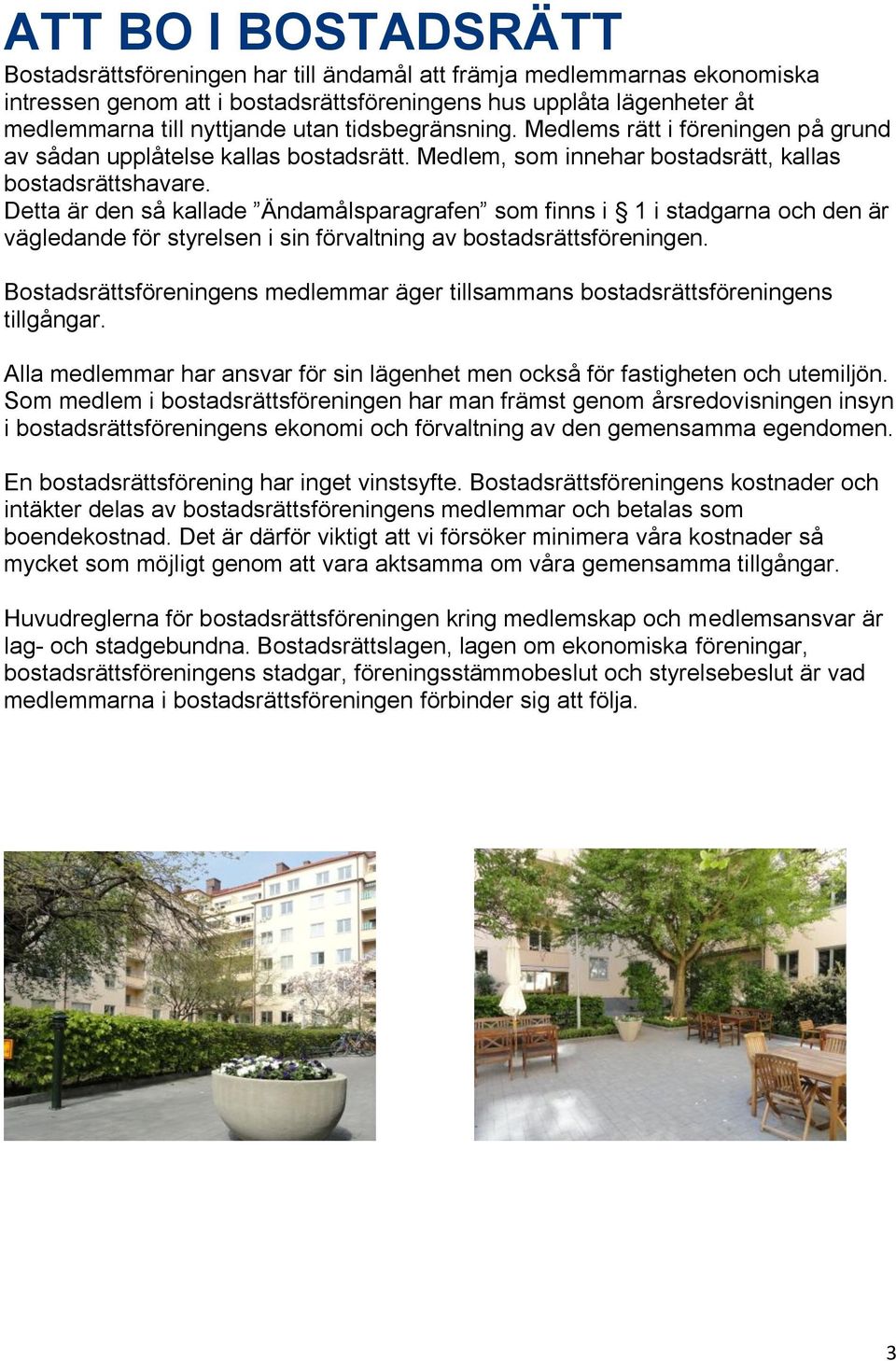 Detta är den så kallade Ändamålsparagrafen som finns i 1 i stadgarna och den är vägledande för styrelsen i sin förvaltning av bostadsrättsföreningen.