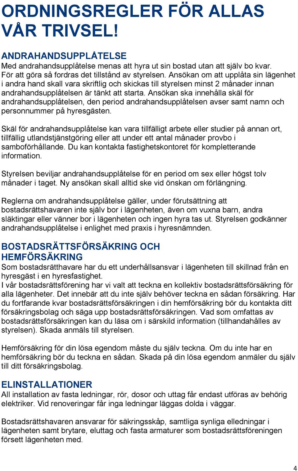 Ansökan ska innehålla skäl för andrahandsupplåtelsen, den period andrahandsupplåtelsen avser samt namn och personnummer på hyresgästen.