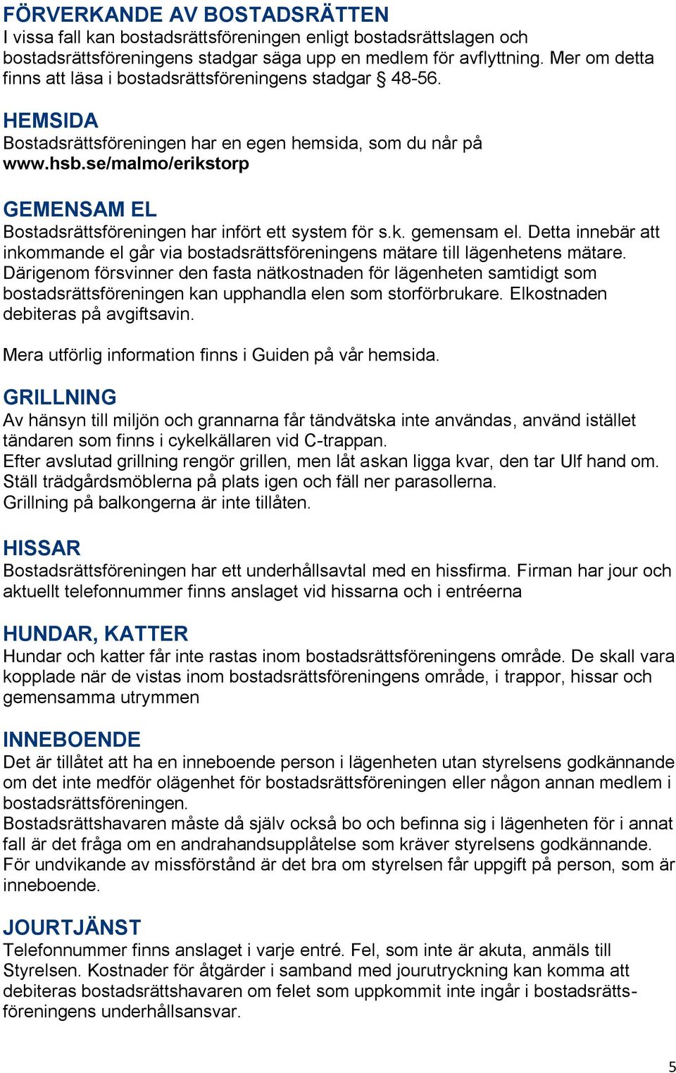 se/malmo/erikstorp GEMENSAM EL Bostadsrättsföreningen har infört ett system för s.k. gemensam el. Detta innebär att inkommande el går via bostadsrättsföreningens mätare till lägenhetens mätare.