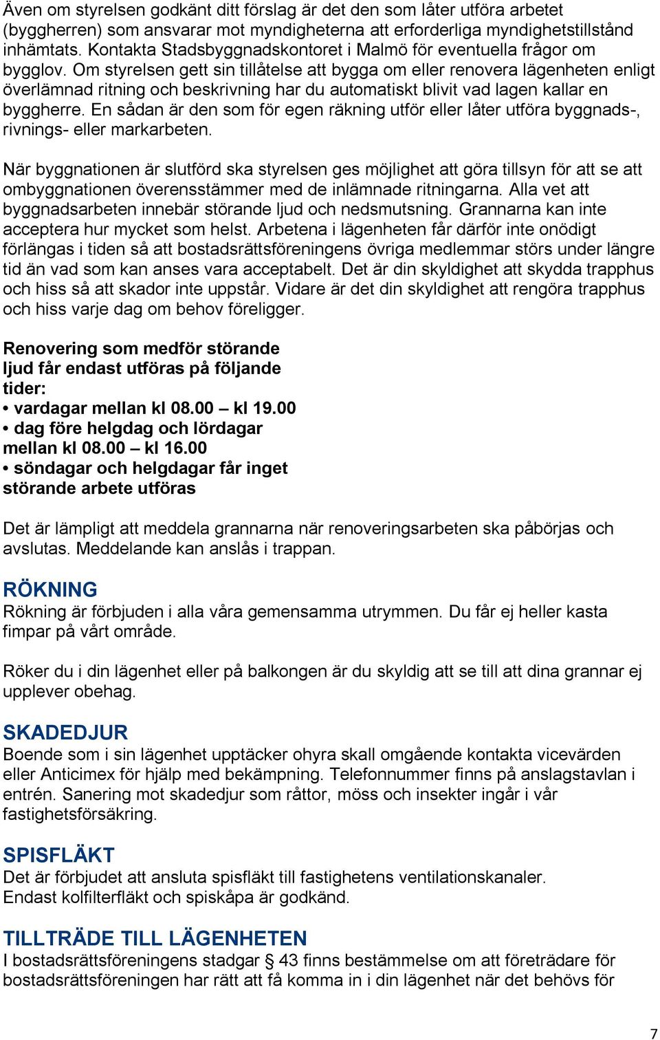 Om styrelsen gett sin tillåtelse att bygga om eller renovera lägenheten enligt överlämnad ritning och beskrivning har du automatiskt blivit vad lagen kallar en byggherre.
