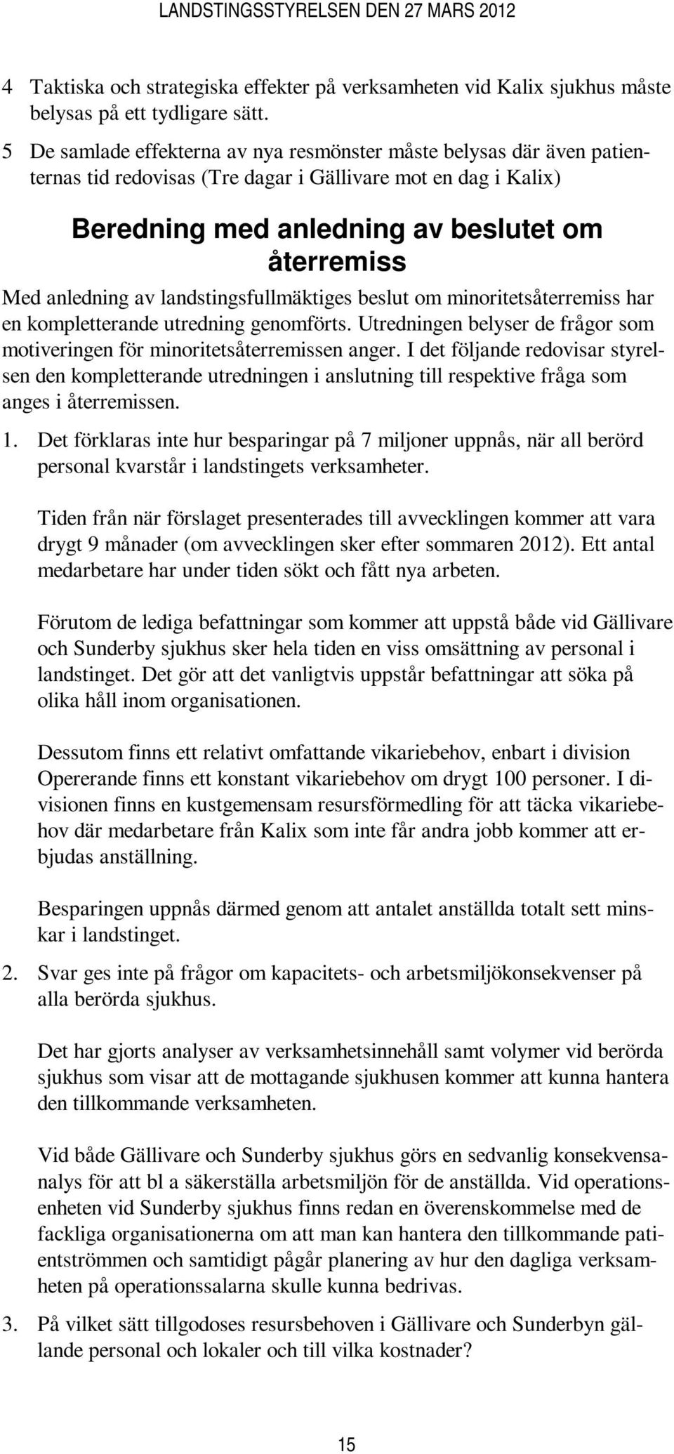 av landstingsfullmäktiges beslut om minoritetsåterremiss har en kompletterande utredning genomförts. Utredningen belyser de frågor som motiveringen för minoritetsåterremissen anger.