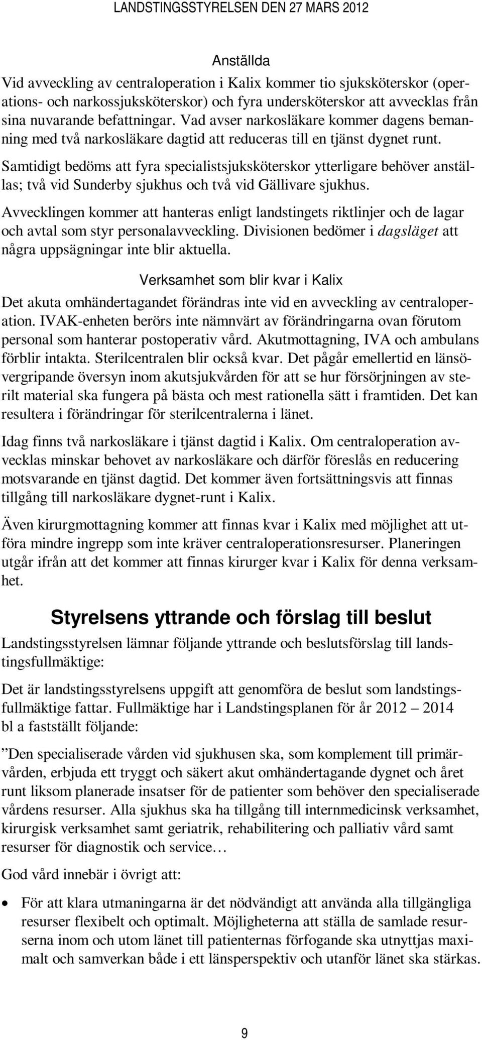 Samtidigt bedöms att fyra specialistsjuksköterskor ytterligare behöver anställas; två vid Sunderby sjukhus och två vid Gällivare sjukhus.