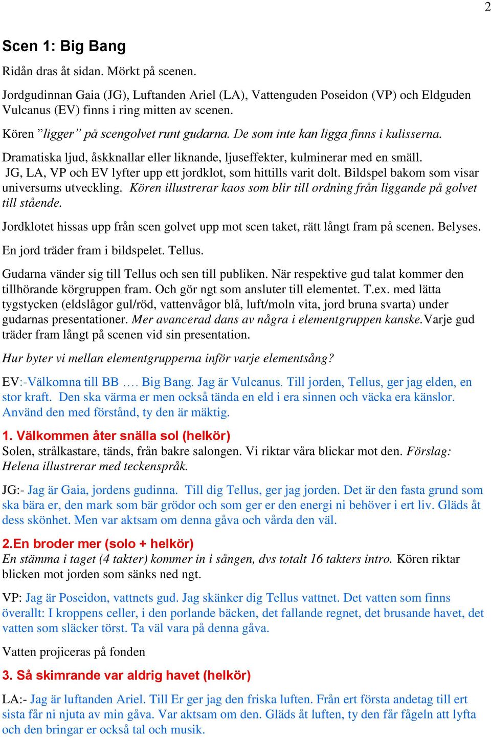 JG, LA, VP och EV lyfter upp ett jordklot, som hittills varit dolt. Bildspel bakom som visar universums utveckling. Kören illustrerar kaos som blir till ordning från liggande på golvet till stående.
