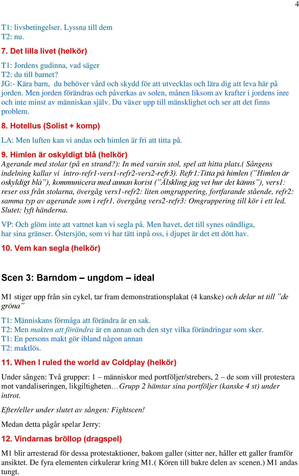 Men jorden förändras och påverkas av solen, månen liksom av krafter i jordens inre och inte minst av människan själv. Du växer upp till mänsklighet och ser att det finns problem. 8.